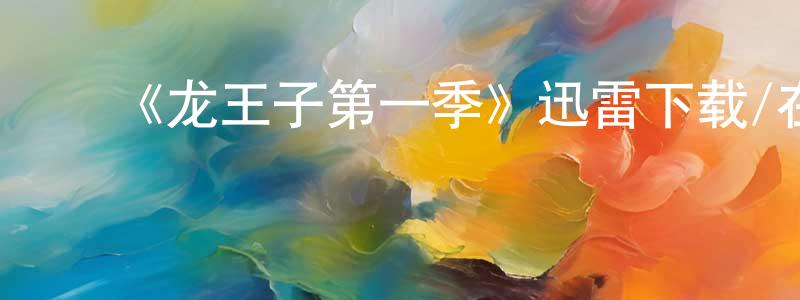 影视迷陈祥旺的个人博客,《龙王子第一季》迅雷下载/在线观看-动漫卡通-美剧天堂